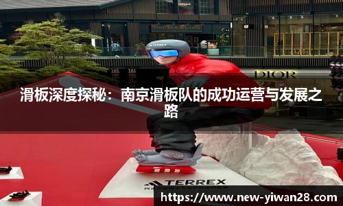 滑板深度探秘：南京滑板队的成功运营与发展之路